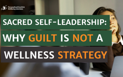 Sacred Self-Leadership: Why Guilt Is Not a Wellness Strategy