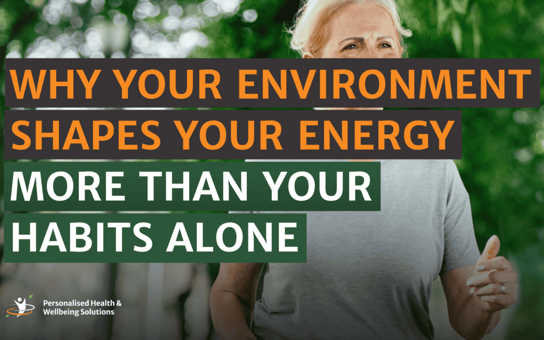 Why Your Environment Shapes Your Energy More Than Your Habits Alone